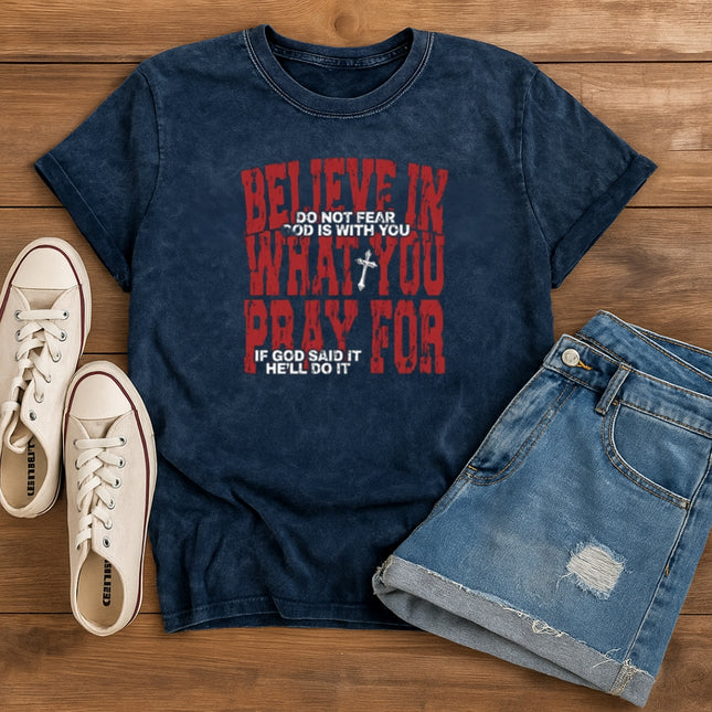 Believe in What You Pray For T-shirt