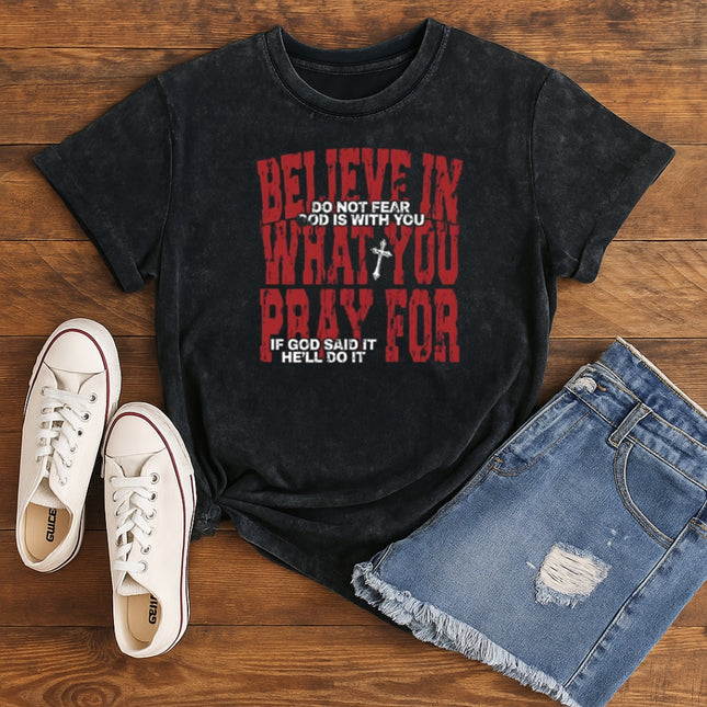 Believe in What You Pray For T-shirt